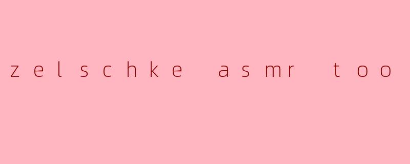 指尖的宇宙：探索.zelschkeASMRToo.的沉浸式感官世界